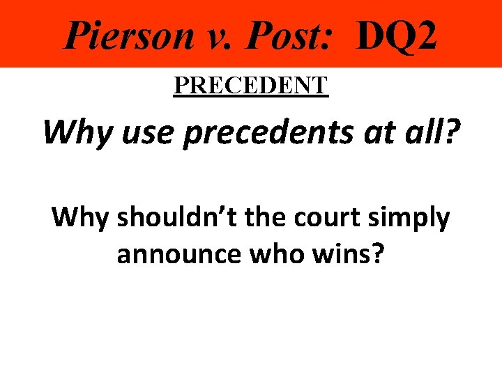 Pierson v. Post: DQ 2 PRECEDENT Why use precedents at all? Why shouldn’t the