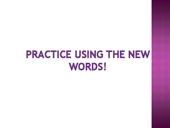 PRACTICE USING THE NEW WORDS! 