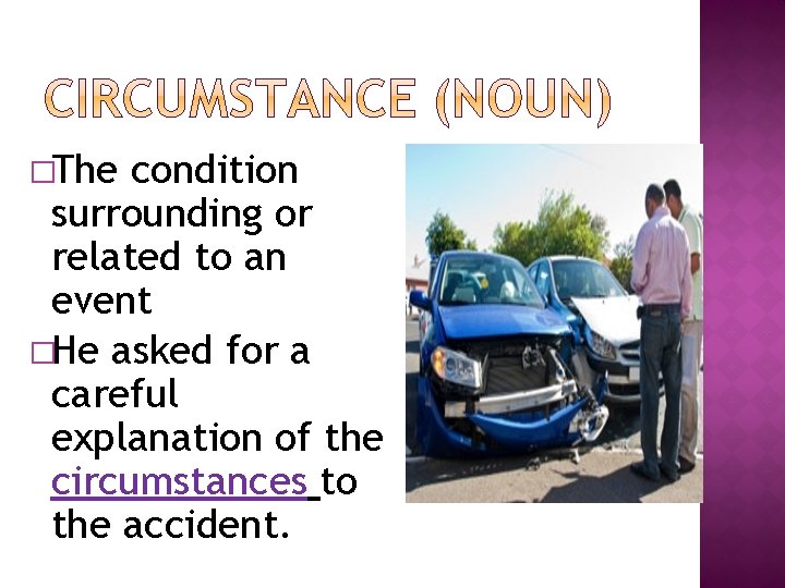 �The condition surrounding or related to an event �He asked for a careful explanation