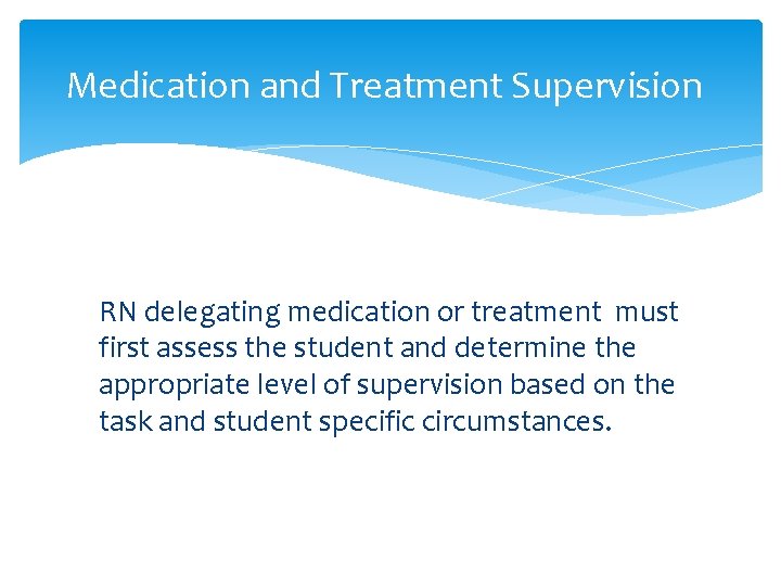 Medication and Treatment Supervision RN delegating medication or treatment must first assess the student Medication and Treatment Supervision RN delegating medication or treatment must first assess the student