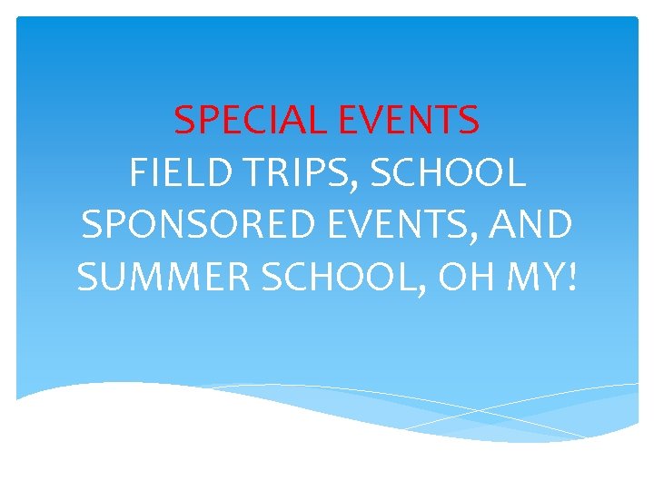 SPECIAL EVENTS FIELD TRIPS, SCHOOL SPONSORED EVENTS, AND SUMMER SCHOOL, OH MY! SPECIAL EVENTS FIELD TRIPS, SCHOOL SPONSORED EVENTS, AND SUMMER SCHOOL, OH MY!