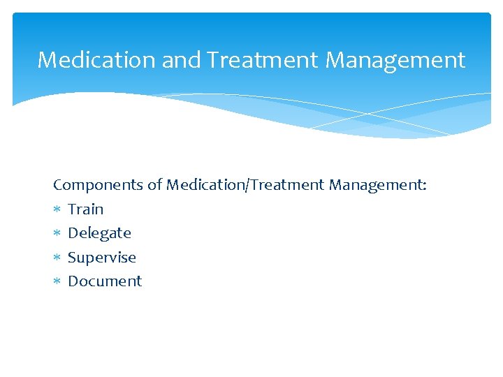 Medication and Treatment Management Components of Medication/Treatment Management: Train Delegate Supervise Document Medication and Treatment Management Components of Medication/Treatment Management: Train Delegate Supervise Document