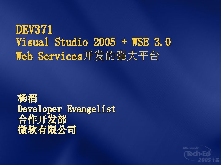 DEV 371 Visual Studio 2005 + WSE 3. 0 Web Services开发的强大平台 杨滔 Developer Evangelist