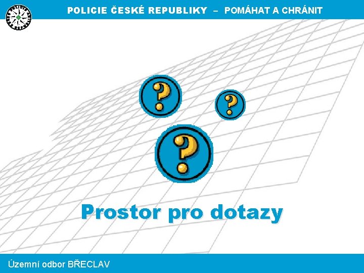 POLICIE ČESKÉ REPUBLIKY – POMÁHAT A CHRÁNIT Prostor pro dotazy Územní odbor BŘECLAV 