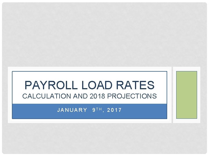 PAYROLL LOAD RATES CALCULATION AND 2018 PROJECTIONS JANUARY 9 TH, 2017 PAYROLL LOAD RATES CALCULATION AND 2018 PROJECTIONS JANUARY 9 TH, 2017