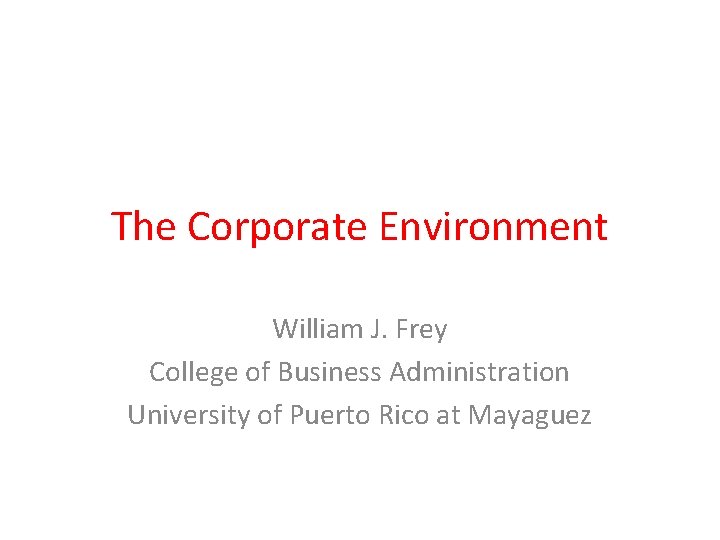 The Corporate Environment William J. Frey College of Business Administration University of Puerto Rico