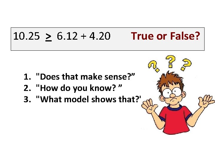 10. 25 > 6. 12 + 4. 20 True or False? 1. "Does that