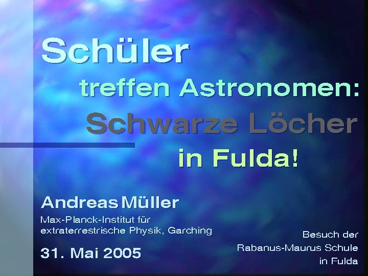 Schüler treffen Astronomen: Schwarze Löcher in Fulda! Andreas Müller Max-Planck-Institut für extraterrestrische Physik, Garching