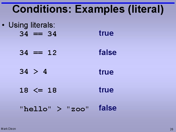 Conditions: Examples (literal) • Using literals: 34 == 34 Mark Dixon true 34 ==