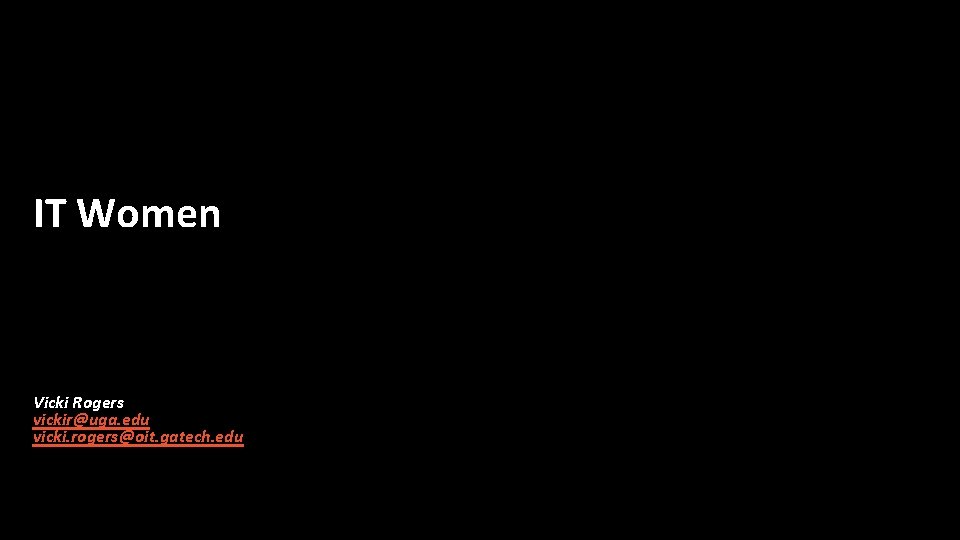 IT Women Vicki Rogers vickir@uga. edu vicki. rogers@oit. gatech. edu 