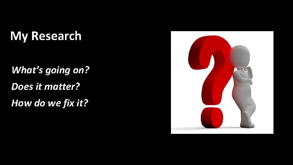 My Research What’s going on? Does it matter? How do we fix it? 