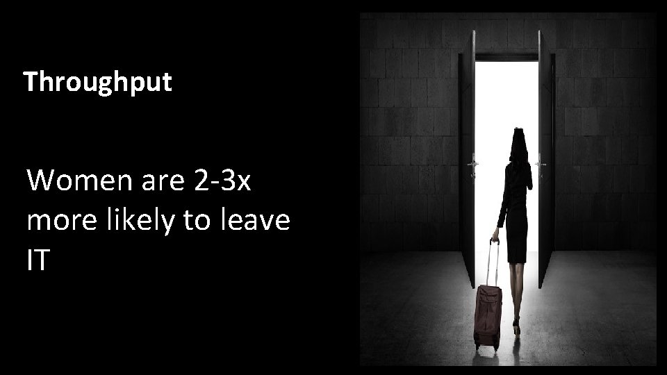 Throughput Women are 2 -3 x more likely to leave IT 