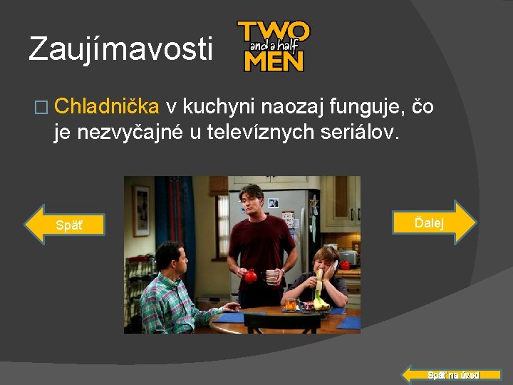 Zaujímavosti � Chladnička v kuchyni naozaj funguje, čo je nezvyčajné u televíznych seriálov. Späť