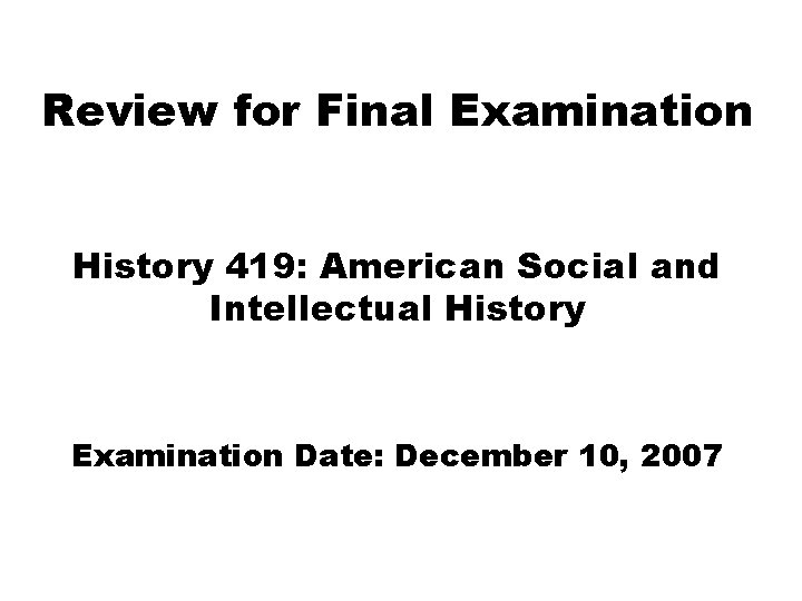 Review for Final Examination History 419: American Social and Intellectual History Examination Date: December