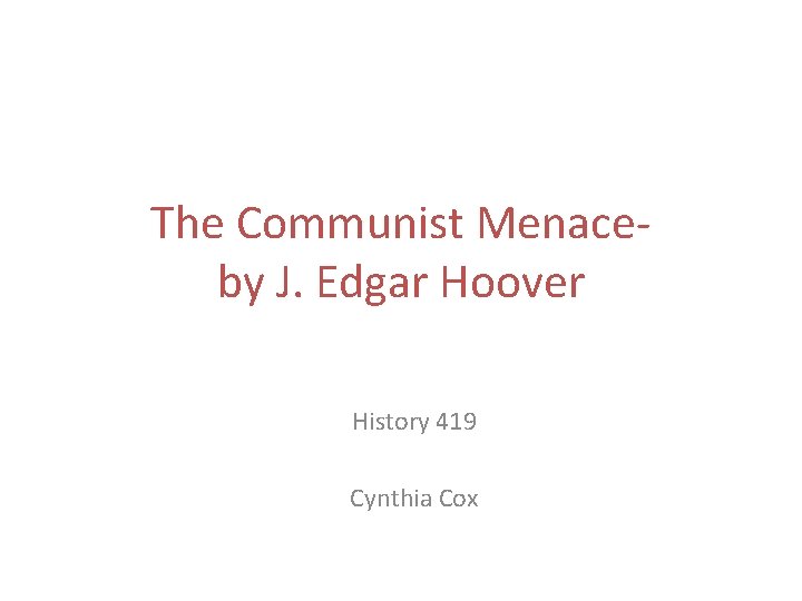 The Communist Menaceby J. Edgar Hoover History 419 Cynthia Cox 