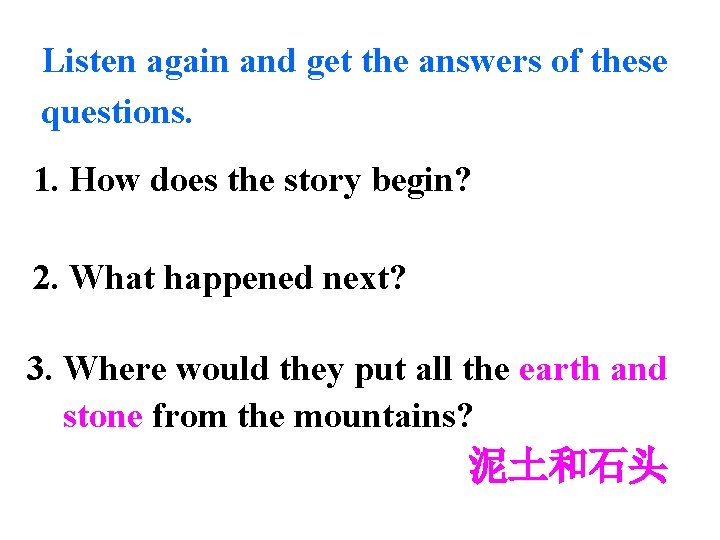 Listen again and get the answers of these questions. 1. How does the story