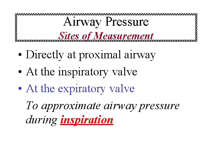 Airway Pressure Sites of Measurement • Directly at proximal airway • At the inspiratory