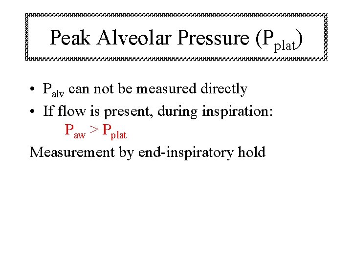 Peak Alveolar Pressure (Pplat) • Palv can not be measured directly • If flow