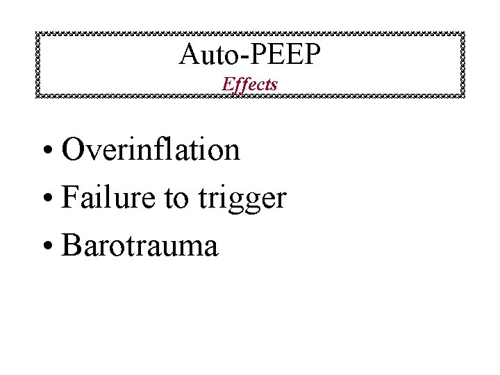 Auto-PEEP Effects • Overinflation • Failure to trigger • Barotrauma 