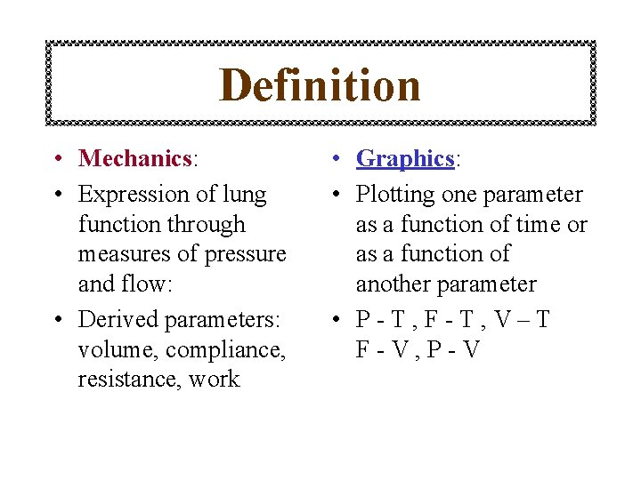 Definition • Mechanics: • Expression of lung function through measures of pressure and flow: