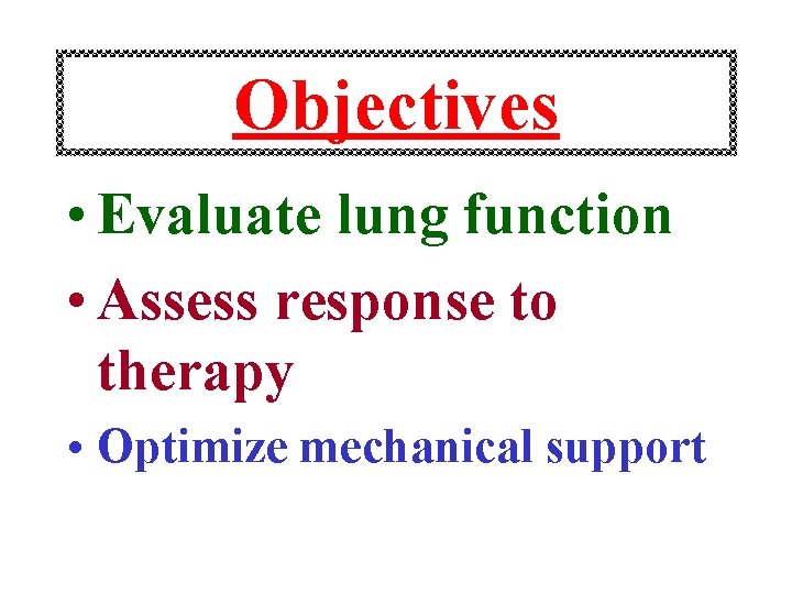 Objectives • Evaluate lung function • Assess response to therapy • Optimize mechanical support