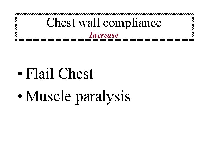 Chest wall compliance Increase • Flail Chest • Muscle paralysis 