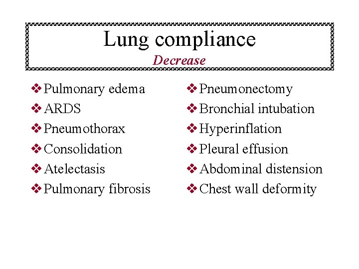 Lung compliance Decrease v Pulmonary edema v ARDS v Pneumothorax v Consolidation v Atelectasis