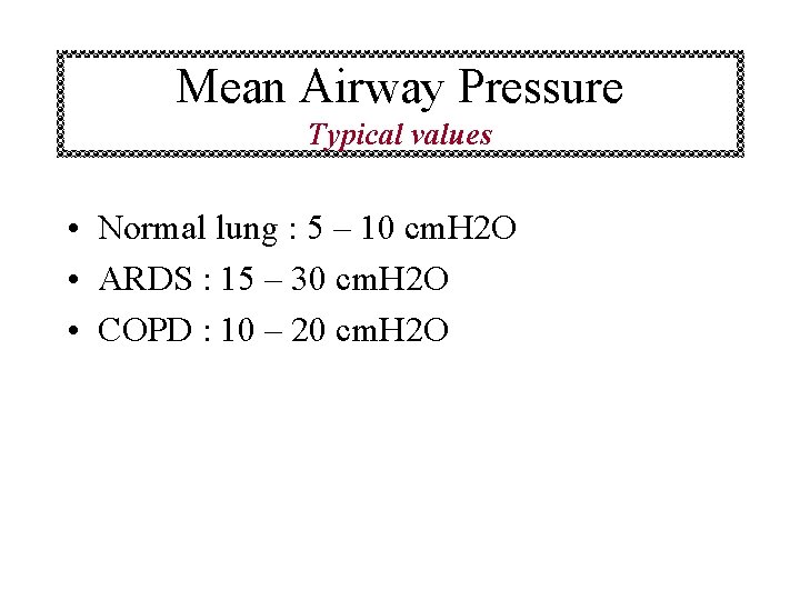 Mean Airway Pressure Typical values • Normal lung : 5 – 10 cm. H