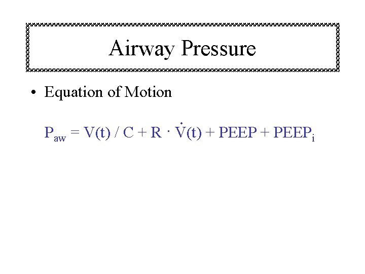 Airway Pressure • Equation of Motion • . Paw = V(t) / C +