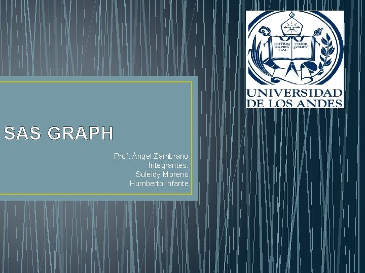 SAS GRAPH Prof. Ángel Zambrano. Integrantes: Suleidy Moreno. Humberto Infante. 