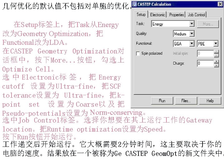 几何优化的默认值不包括对单胞的优化。 在Setup标签上，把Task从Energy 改为Geometry Optimization，把 Functional改为LDA。 在CASTEP Geometry Optimization对 话框中，按下More. . . 按钮，勾选上 Optimize Cell。