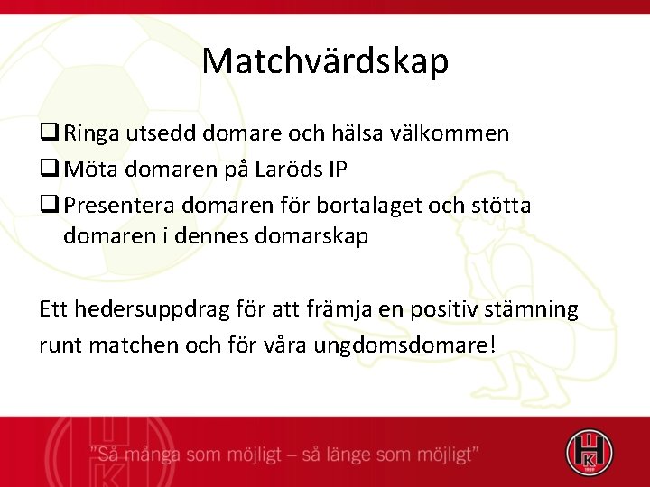Matchvärdskap q Ringa utsedd domare och hälsa välkommen q Möta domaren på Laröds IP