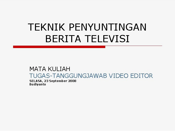 TEKNIK PENYUNTINGAN BERITA TELEVISI MATA KULIAH TUGAS-TANGGUNGJAWAB VIDEO EDITOR SELASA, 23 September 2008 Budiyanto