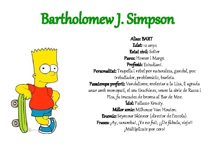 Bartholomew J. Simpson Alias: BART Edat: 10 anys Estat civil: Solter Pares: Homer i