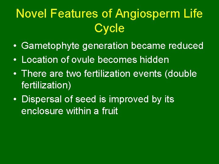 Novel Features of Angiosperm Life Cycle • Gametophyte generation became reduced • Location of