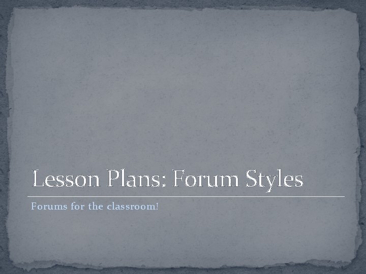 Lesson Plans: Forum Styles Forums for the classroom! 
