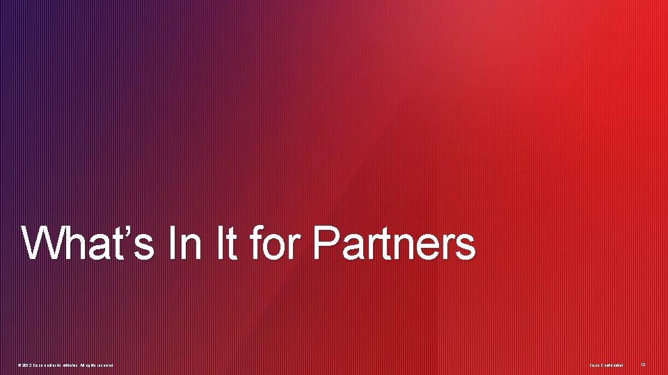 What’s In It for Partners © 2013 Cisco and/or its affiliates. All rights reserved. What’s In It for Partners © 2013 Cisco and/or its affiliates. All rights reserved.