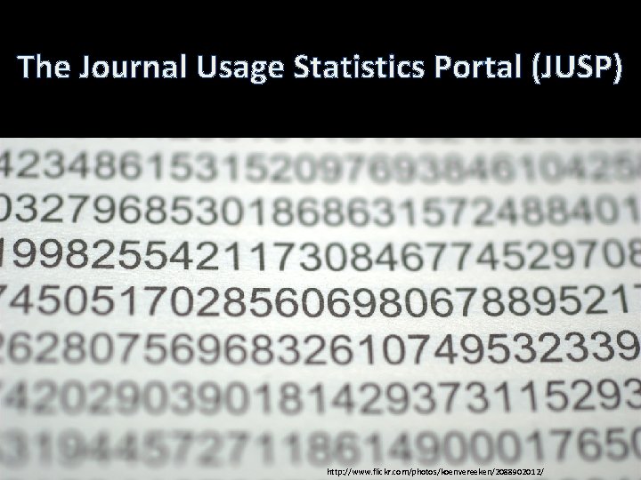 The Journal Usage Statistics Portal (JUSP) http: //www. flickr. com/photos/koenvereeken/2088902012/ 