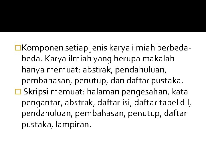 �Komponen setiap jenis karya ilmiah berbeda- beda. Karya ilmiah yang berupa makalah hanya memuat: �Komponen setiap jenis karya ilmiah berbeda- beda. Karya ilmiah yang berupa makalah hanya memuat:
