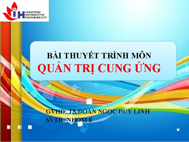 BÀI THUYẾT TRÌNH MÔN QUẢN TRỊ CUNG ỨNG GVHD: TS. ĐOÀN NGỌC DUY LINH