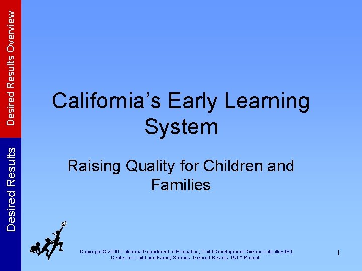 Desired Results Overview Desired Results California’s Early Learning System Raising Quality for Children and