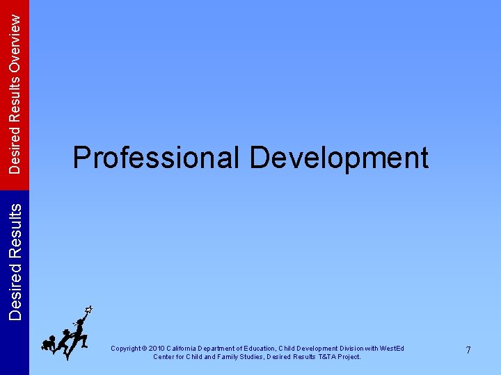 Desired Results Overview Desired Results Professional Development Copyright © 2010 California Department of Education,