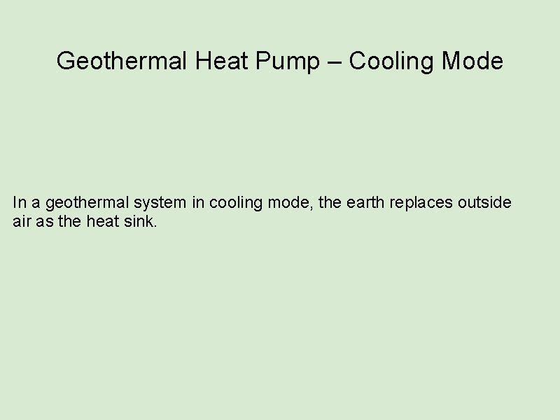 Geothermal Heat Pump – Cooling Mode In a geothermal system in cooling mode, the