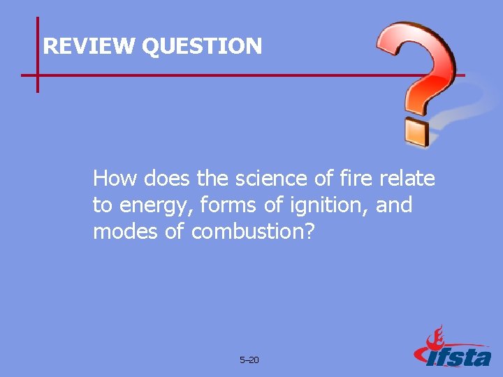 REVIEW QUESTION How does the science of fire relate to energy, forms of ignition,