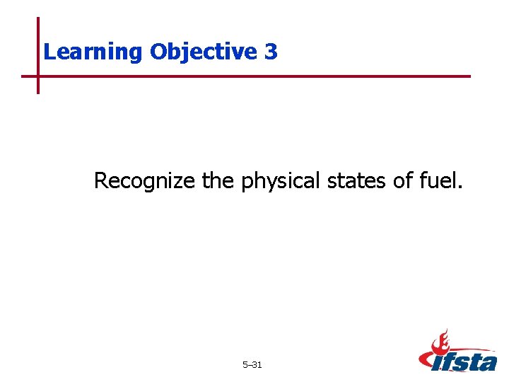 Learning Objective 3 Recognize the physical states of fuel. 5– 31 
