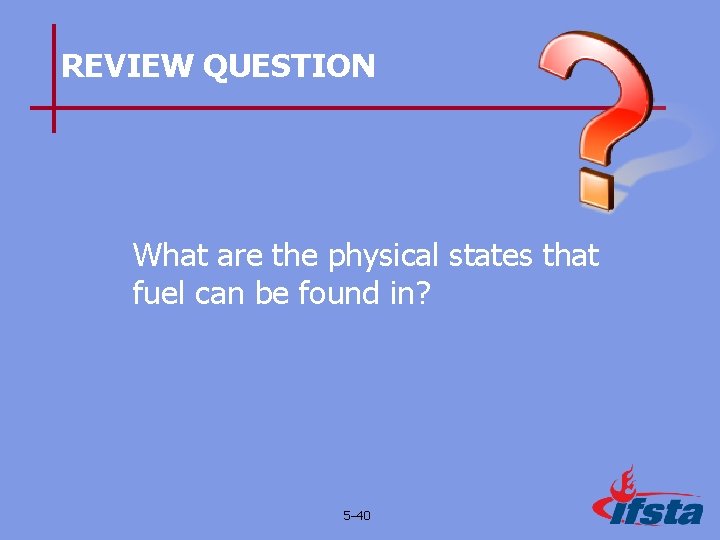 REVIEW QUESTION What are the physical states that fuel can be found in? 5–