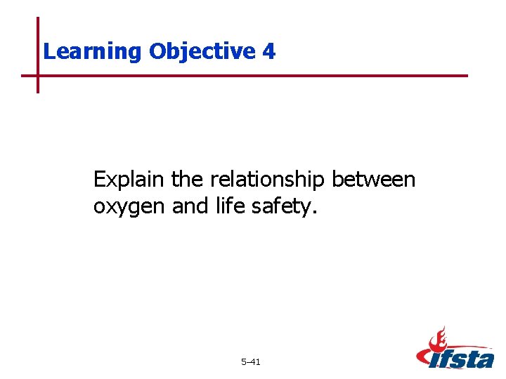 Learning Objective 4 Explain the relationship between oxygen and life safety. 5– 41 