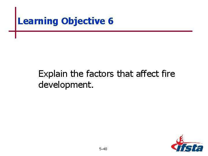 Learning Objective 6 Explain the factors that affect fire development. 5– 48 