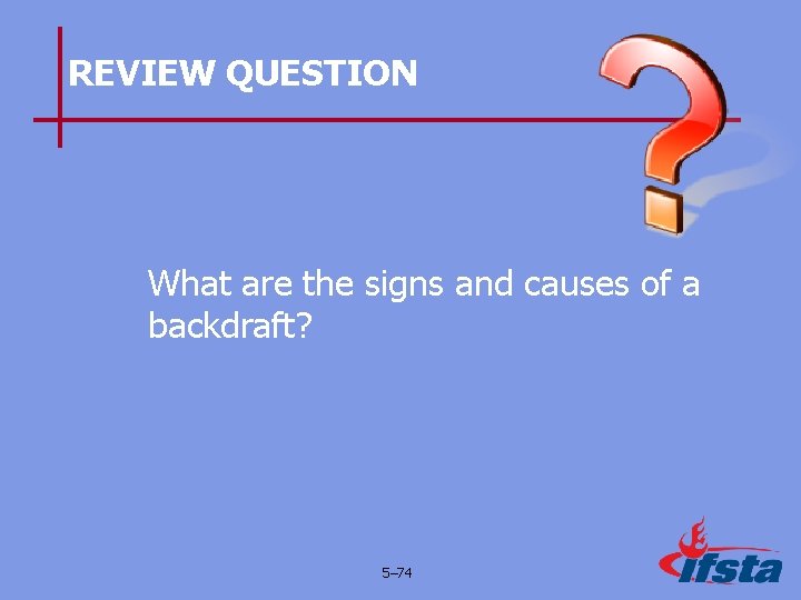 REVIEW QUESTION What are the signs and causes of a backdraft? 5– 74 
