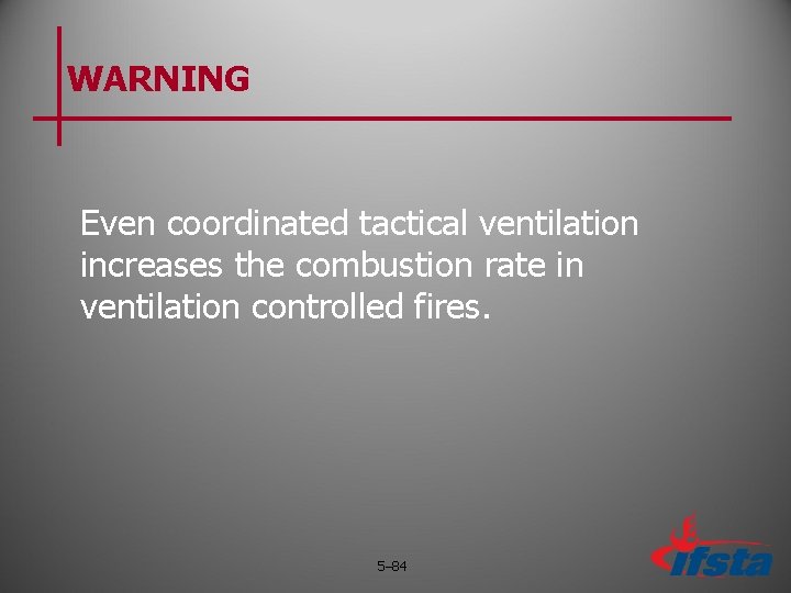 WARNING Even coordinated tactical ventilation increases the combustion rate in ventilation controlled fires. 5– WARNING Even coordinated tactical ventilation increases the combustion rate in ventilation controlled fires. 5–